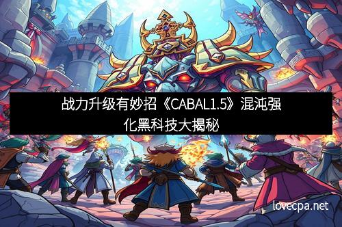 战力升级有妙招《CABAL1.5》混沌强化黑科技大揭秘