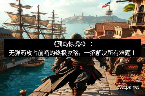 《孤岛惊魂4》:无弹药攻占前哨的终极攻略,一招解决所有难题!